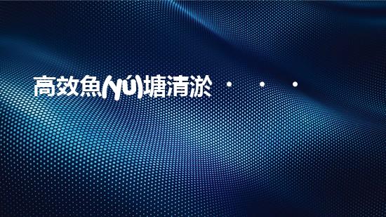 高效魚(yú)塘清淤，巴洛仕設(shè)備助力生態(tài)養(yǎng)殖